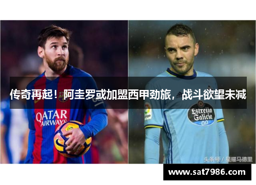 传奇再起！阿圭罗或加盟西甲劲旅，战斗欲望未减