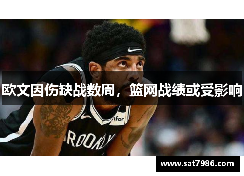欧文因伤缺战数周，篮网战绩或受影响