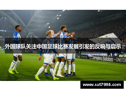 外国球队关注中国足球比赛发展引发的反响与启示