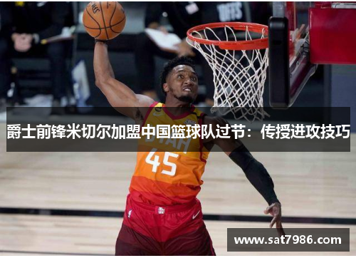 爵士前锋米切尔加盟中国篮球队过节：传授进攻技巧