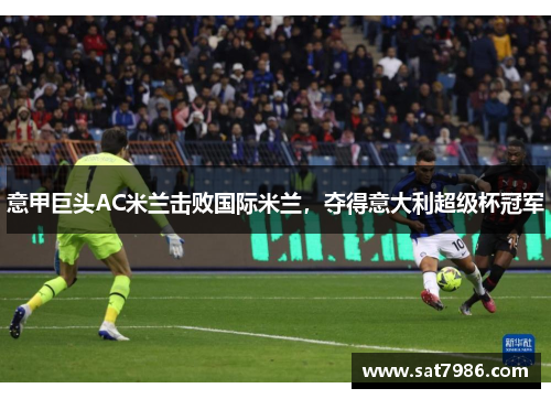 意甲巨头AC米兰击败国际米兰，夺得意大利超级杯冠军