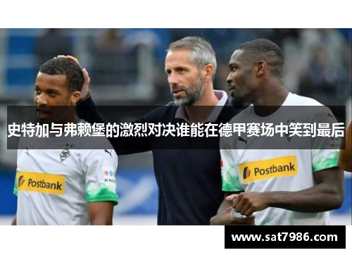 史特加与弗赖堡的激烈对决谁能在德甲赛场中笑到最后