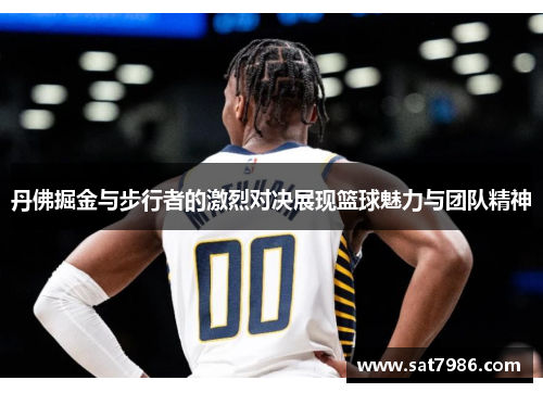 丹佛掘金与步行者的激烈对决展现篮球魅力与团队精神