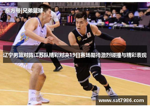 辽宁男篮对阵江苏队精彩对决19日赛场期待激烈碰撞与精彩表现