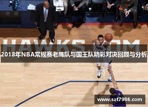 2018年NBA常规赛老鹰队与国王队精彩对决回顾与分析