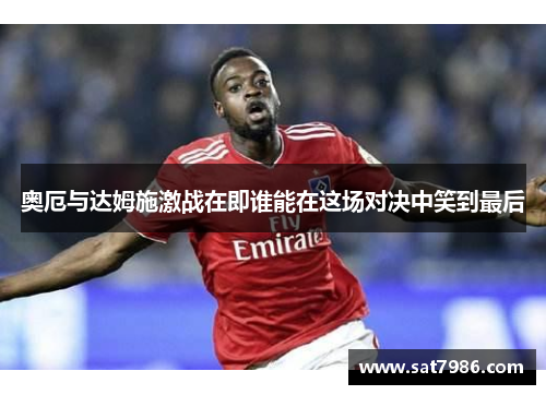 奥厄与达姆施激战在即谁能在这场对决中笑到最后