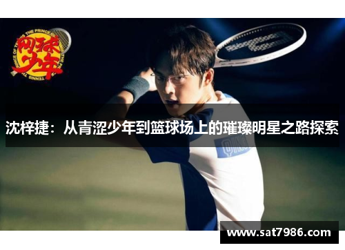 沈梓捷：从青涩少年到篮球场上的璀璨明星之路探索