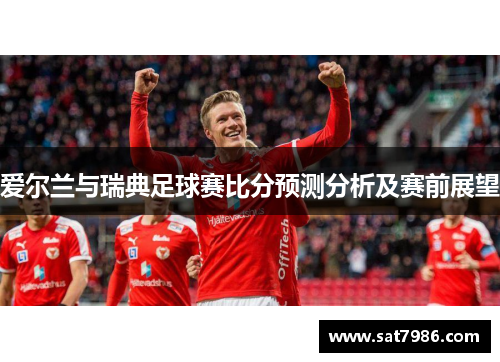 爱尔兰与瑞典足球赛比分预测分析及赛前展望