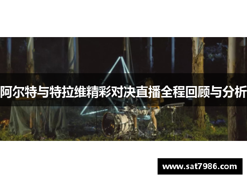 阿尔特与特拉维精彩对决直播全程回顾与分析
